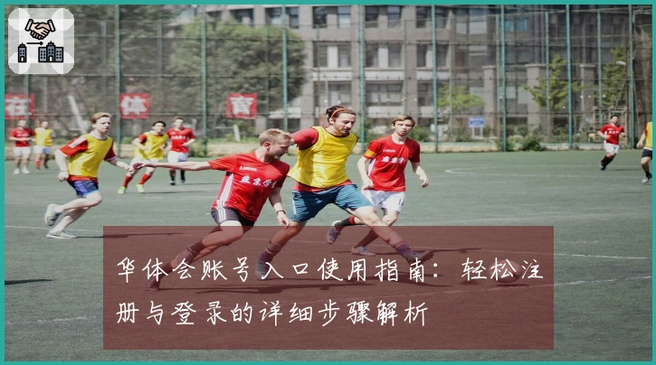 华体会账号入口使用指南：轻松注册与登录的详细步骤解析