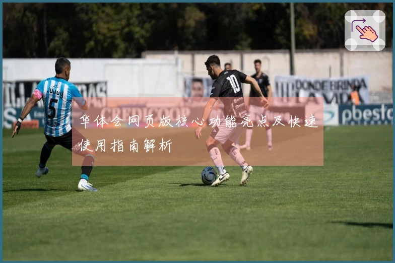 华体会网页版核心功能亮点及快速使用指南解析