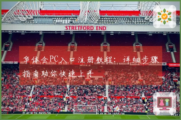 华体会PC入口注册教程:详细步骤指南助你快速上手