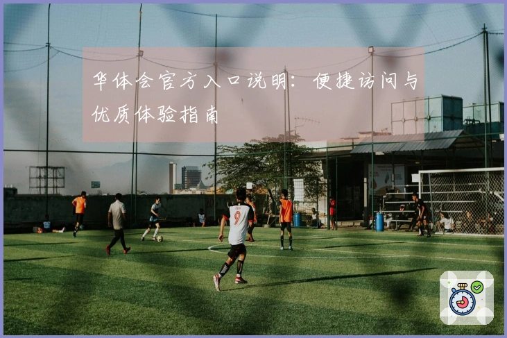 华体会官方入口说明：便捷访问与优质体验指南