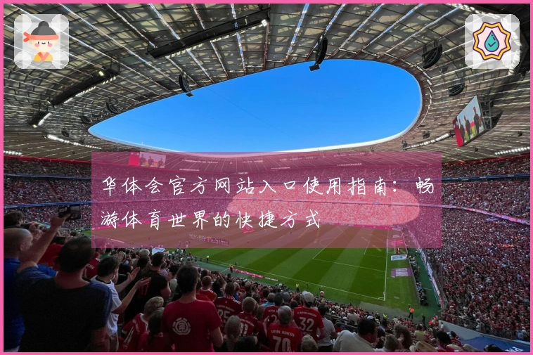 华体会官方网站入口使用指南：畅游体育世界的快捷方式