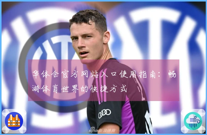华体会官方网站入口使用指南：畅游体育世界的快捷方式