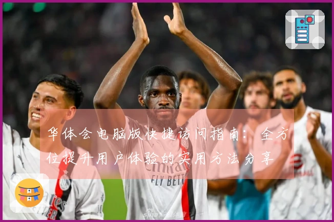 华体会电脑版快捷访问指南：全方位提升用户体验的实用方法分享