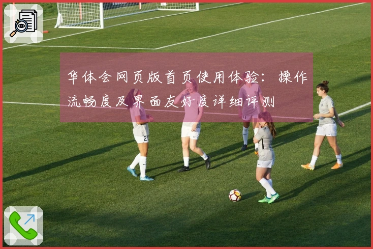 华体会网页版首页使用体验:操作流畅度及界面友好度详细评测