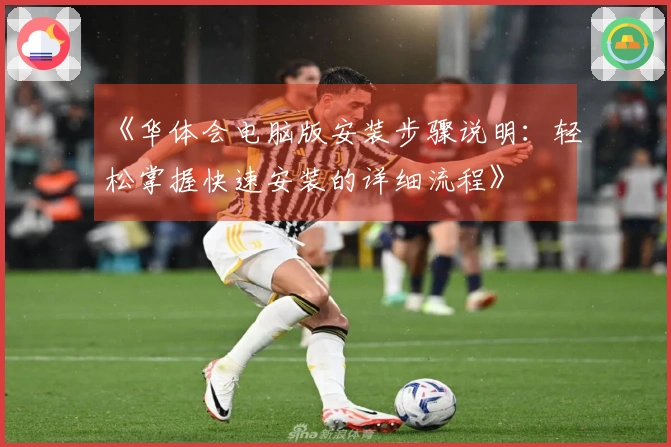 《华体会电脑版安装步骤说明：轻松掌握快速安装的详细流程》