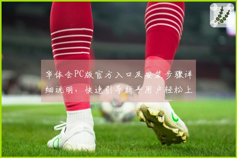 华体会PC版官方入口及安装步骤详细说明，快速引导新手用户轻松上手操作